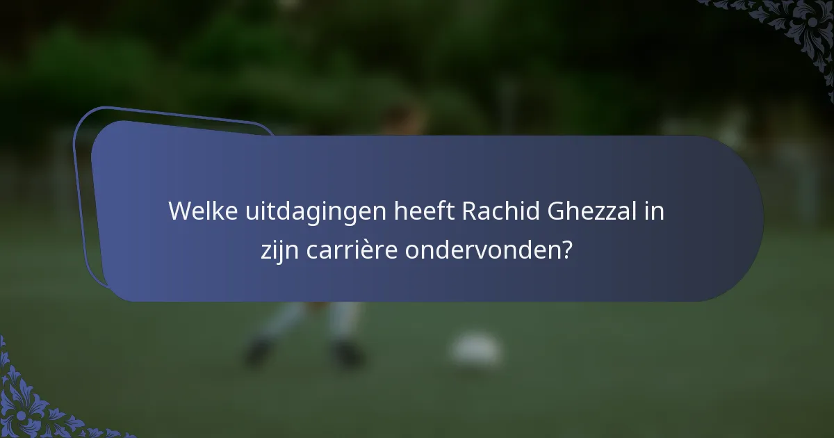 Welke uitdagingen heeft Rachid Ghezzal in zijn carrière ondervonden?