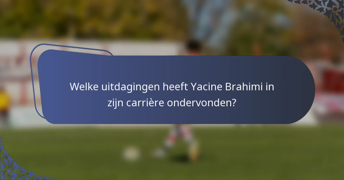 Welke uitdagingen heeft Yacine Brahimi in zijn carrière ondervonden?