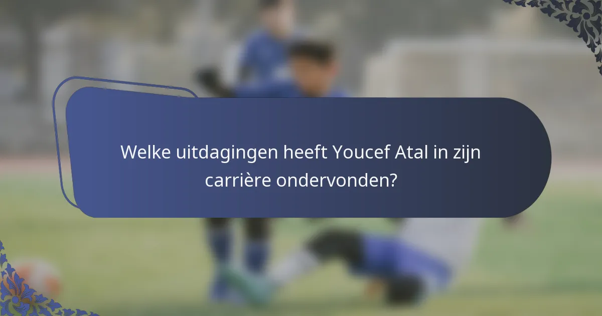 Welke uitdagingen heeft Youcef Atal in zijn carrière ondervonden?