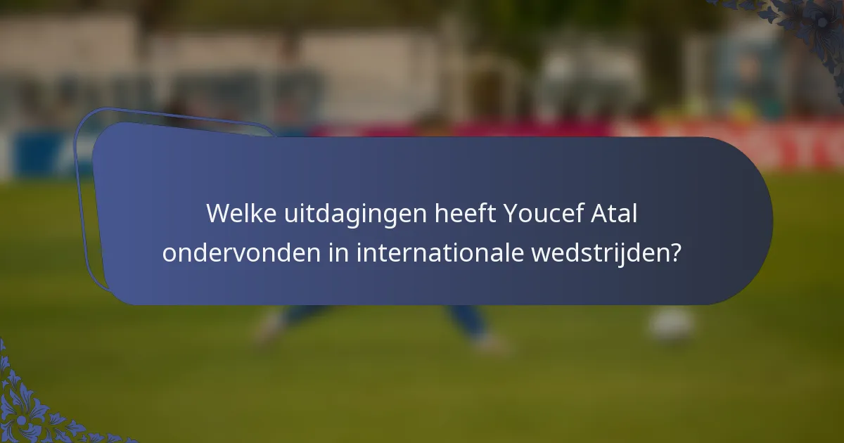 Welke uitdagingen heeft Youcef Atal ondervonden in internationale wedstrijden?