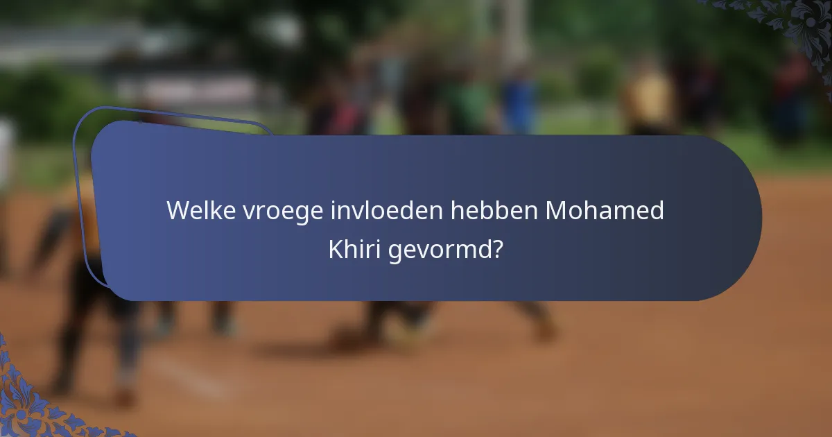 Welke vroege invloeden hebben Mohamed Khiri gevormd?