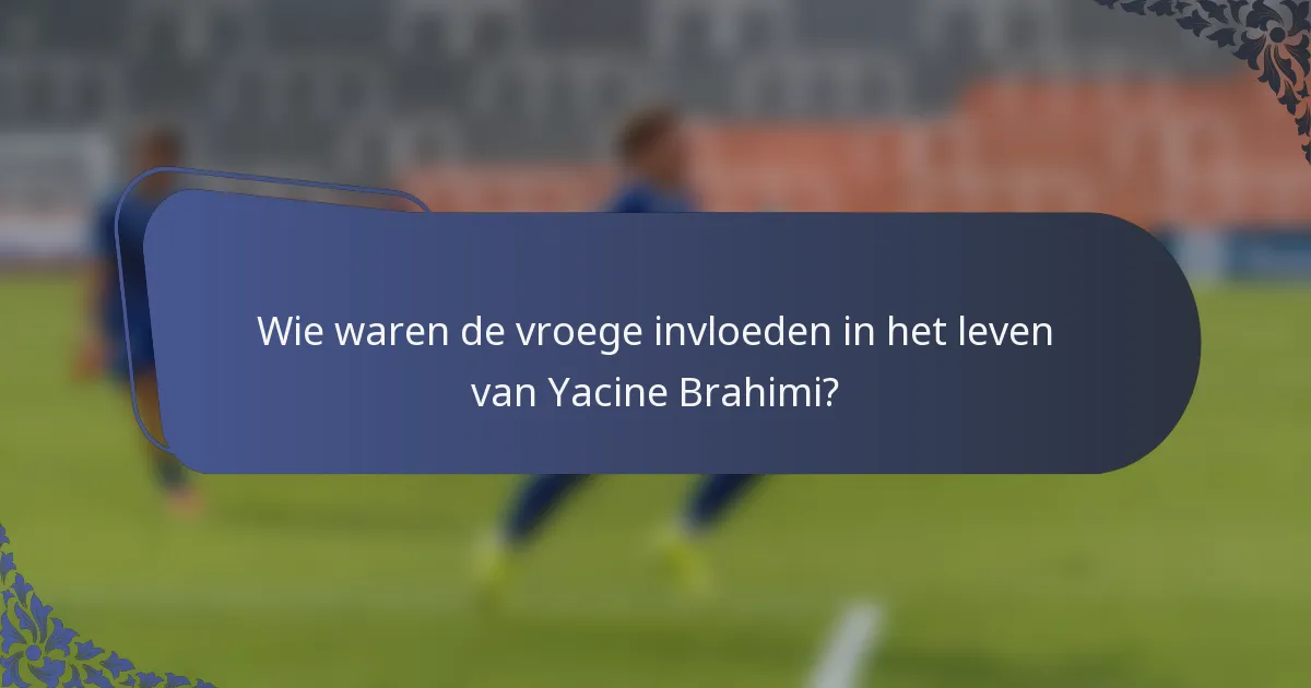 Wie waren de vroege invloeden in het leven van Yacine Brahimi?